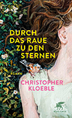 Christopher Kloeble - Durch das Raue zu den Sternen